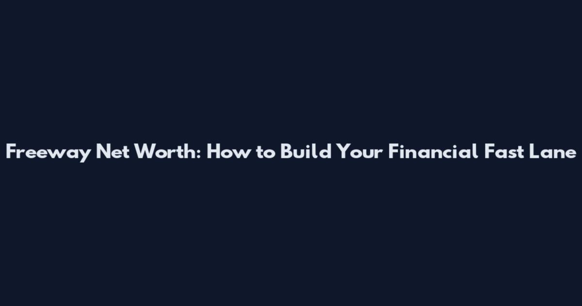 Freeway Net Worth: How to Build Your Financial Fast Lane