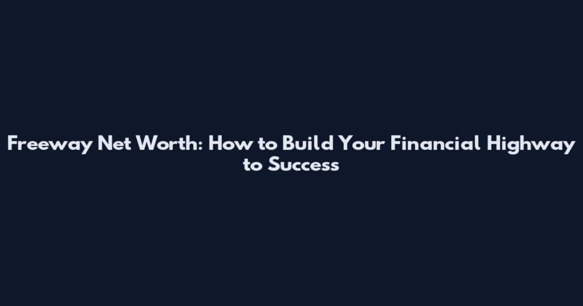 Freeway Net Worth: How to Build Your Financial Highway to Success