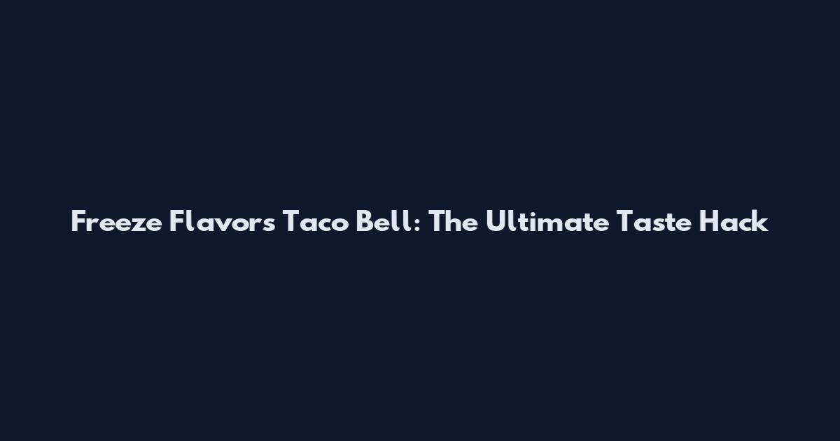 Freeze Flavors Taco Bell: The Ultimate Taste Hack