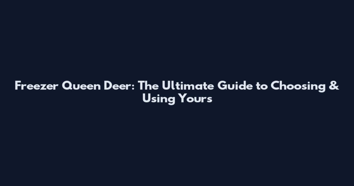 Freezer Queen Deer: The Ultimate Guide to Choosing & Using Yours