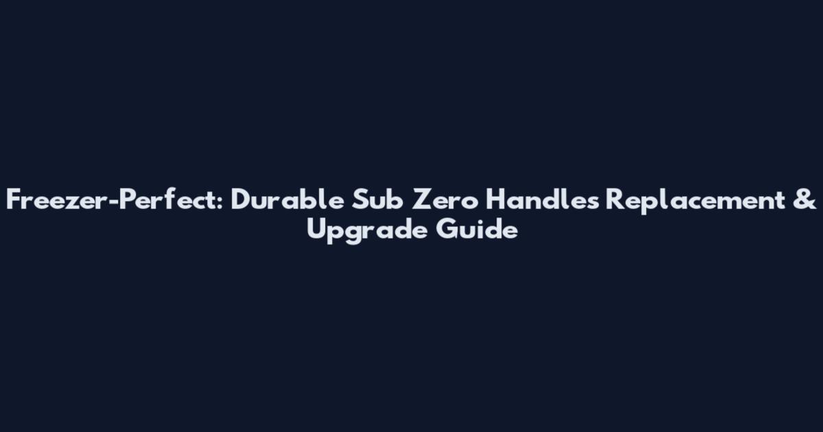 Freezer-Perfect: Durable Sub Zero Handles Replacement & Upgrade Guide