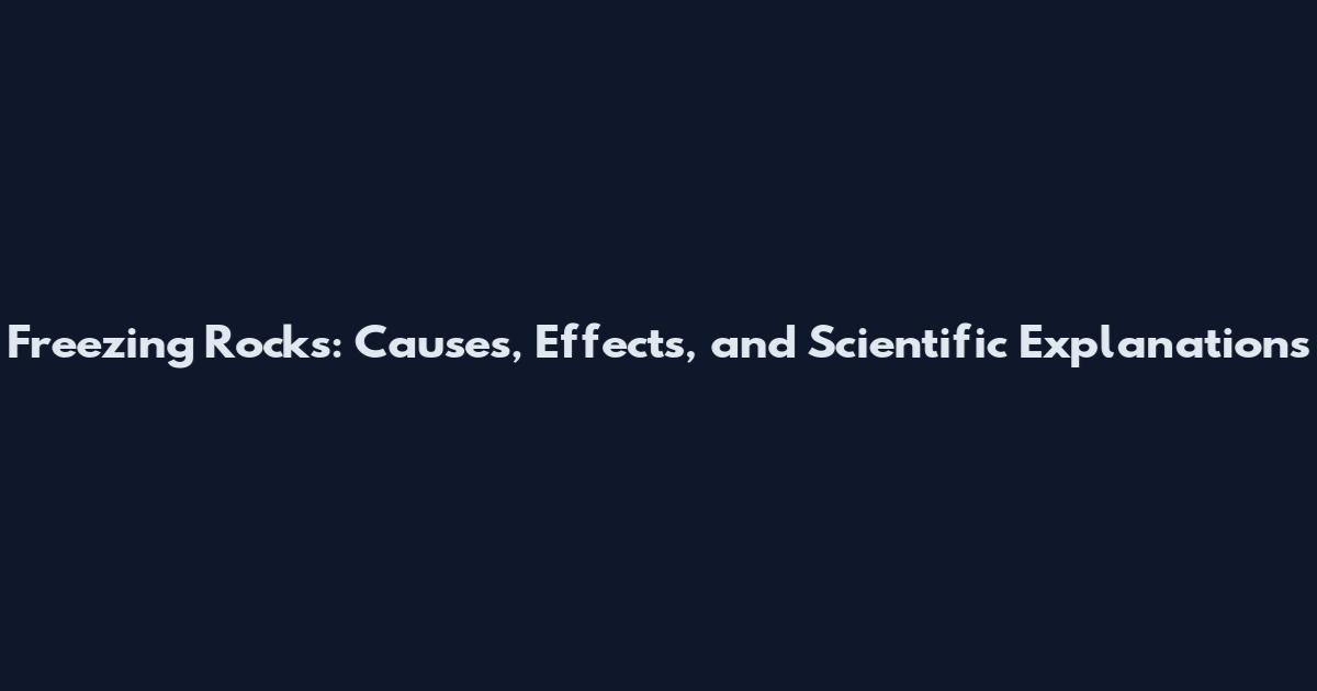 Freezing Rocks: Causes, Effects, and Scientific Explanations