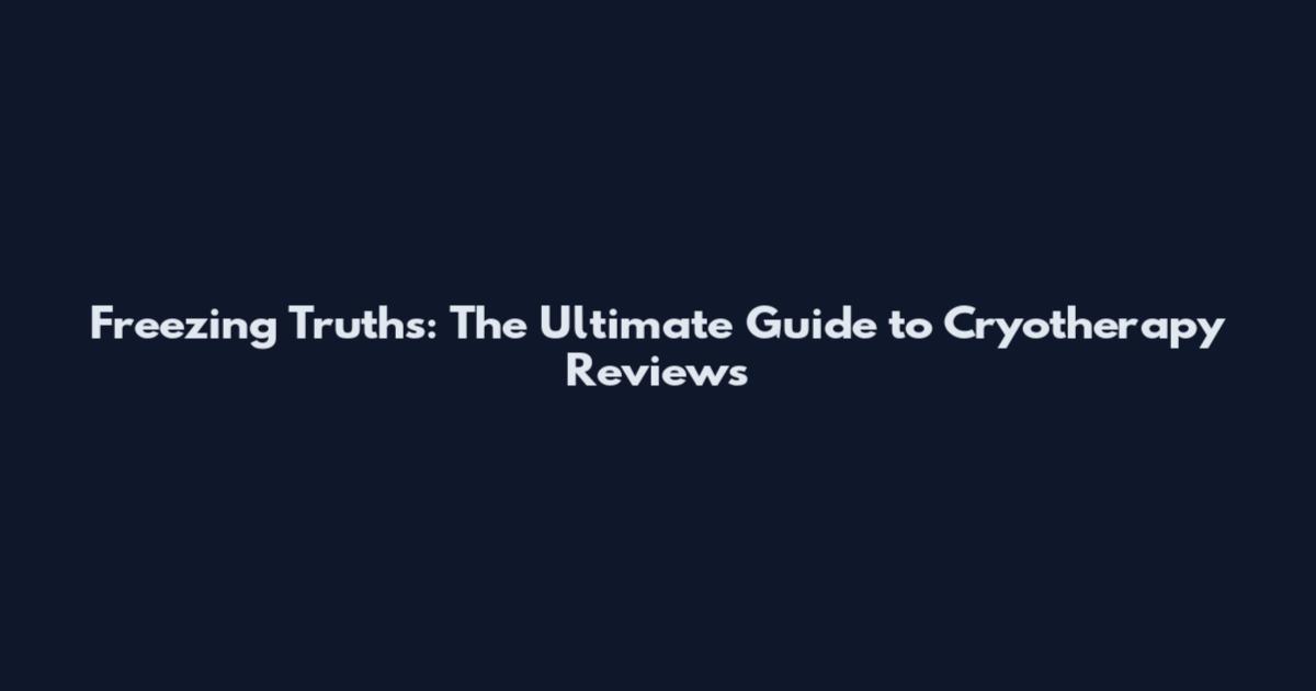 Freezing Truths: The Ultimate Guide to Cryotherapy Reviews