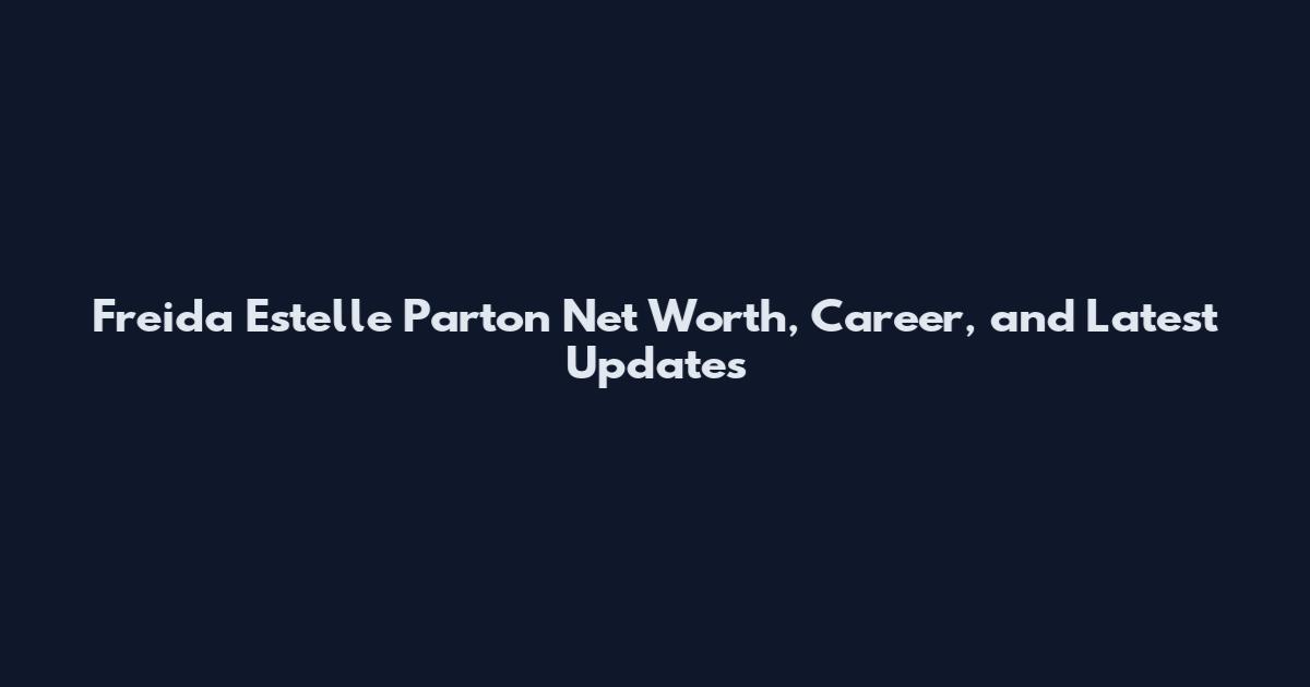 Freida Estelle Parton Net Worth, Career, and Latest Updates