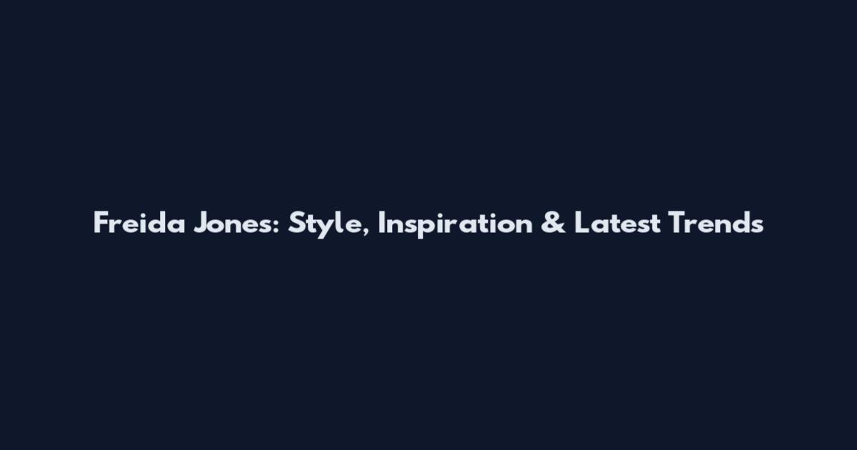 Freida Jones: Style, Inspiration & Latest Trends