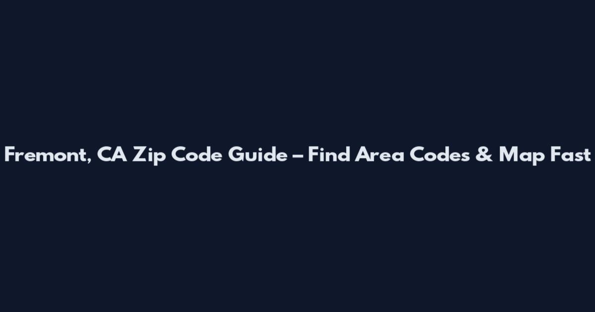 Fremont, CA Zip Code Guide – Find Area Codes & Map Fast