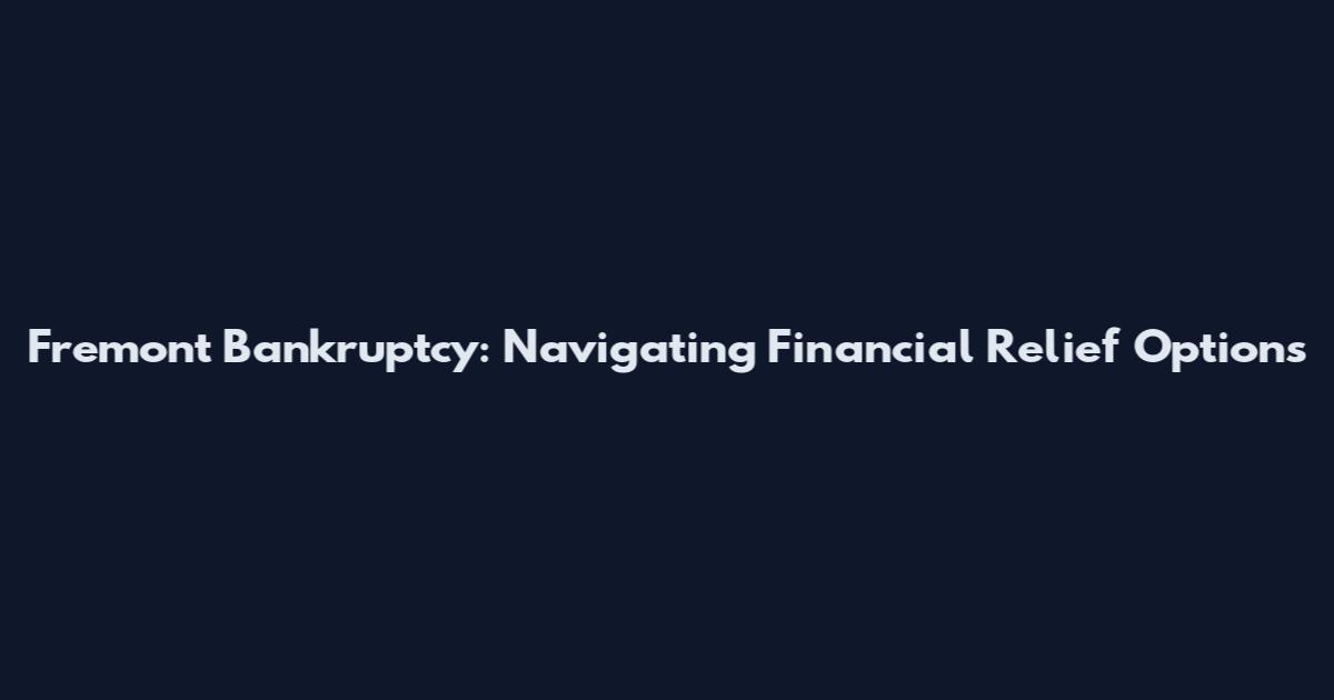 Fremont Bankruptcy: Navigating Financial Relief Options