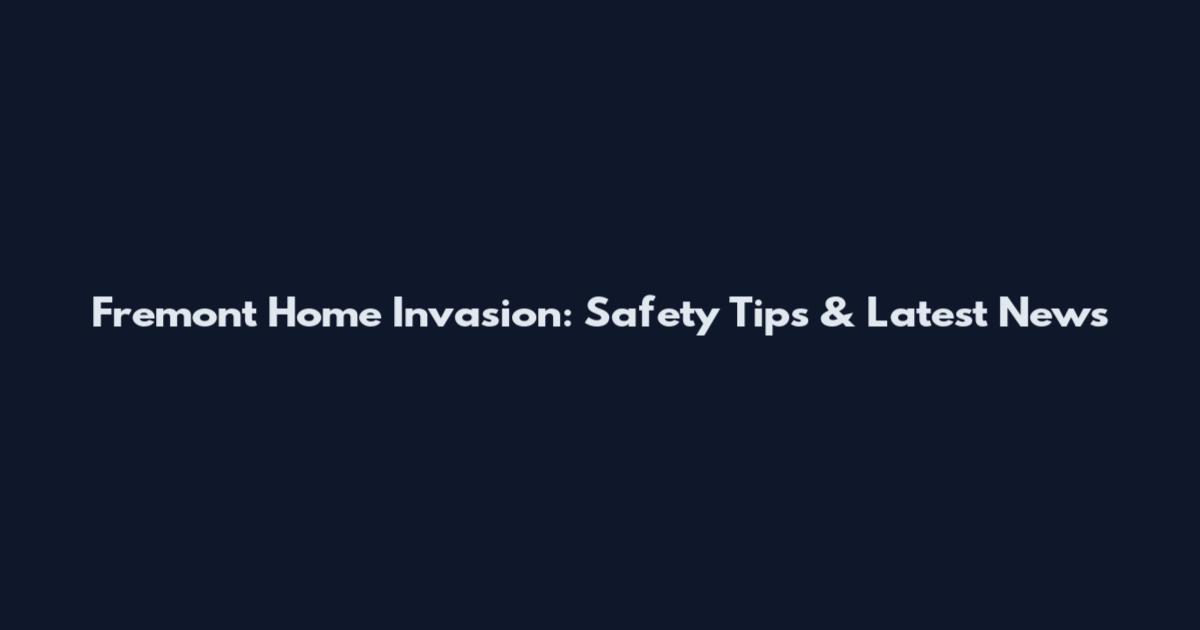 Fremont Home Invasion: Safety Tips & Latest News