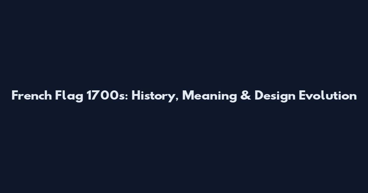 French Flag 1700s: History, Meaning & Design Evolution