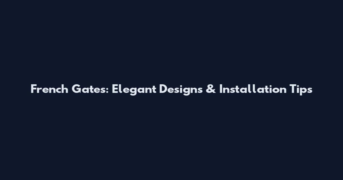 French Gates: Elegant Designs & Installation Tips