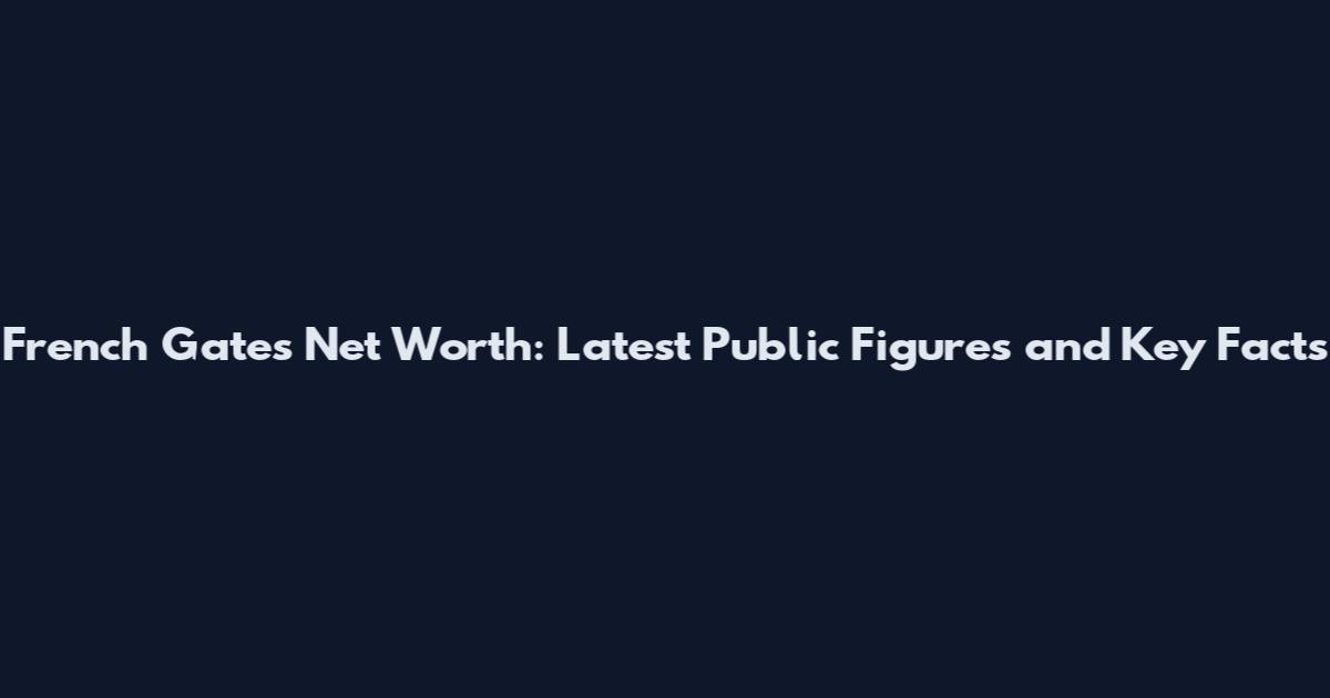 French Gates Net Worth: Latest Public Figures and Key Facts