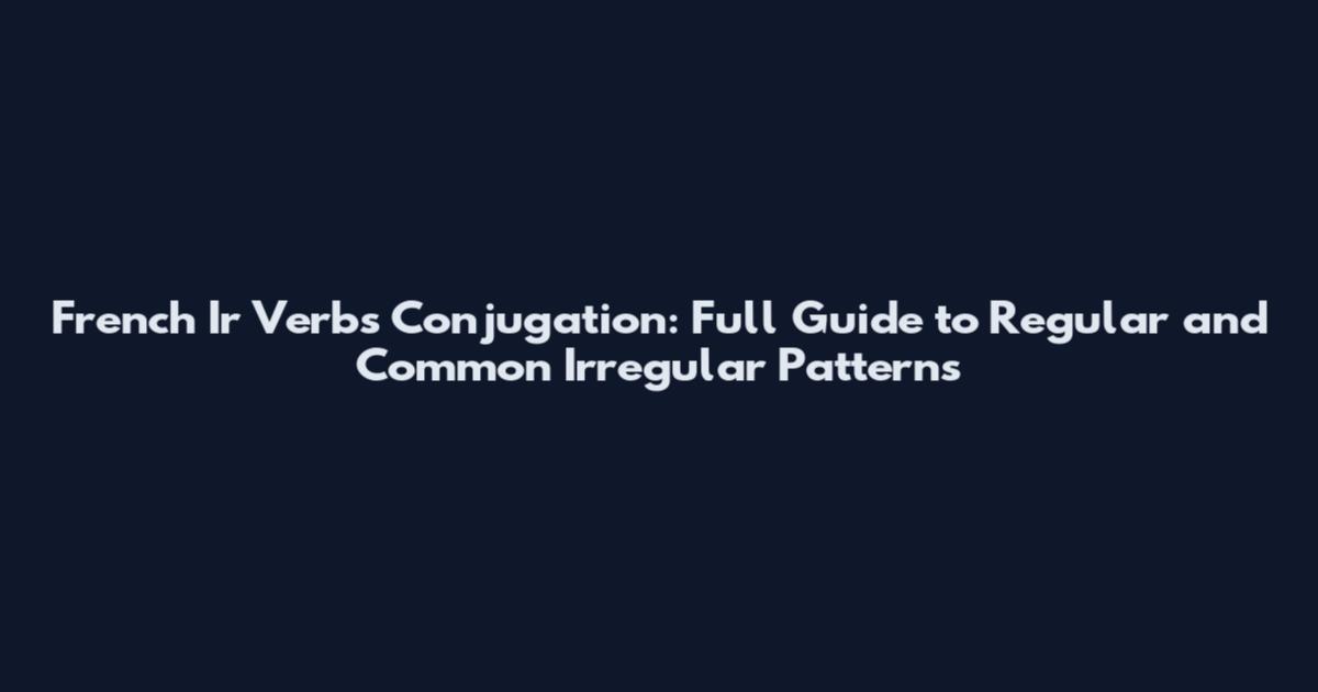 French Ir Verbs Conjugation: Full Guide to Regular and Common Irregular Patterns