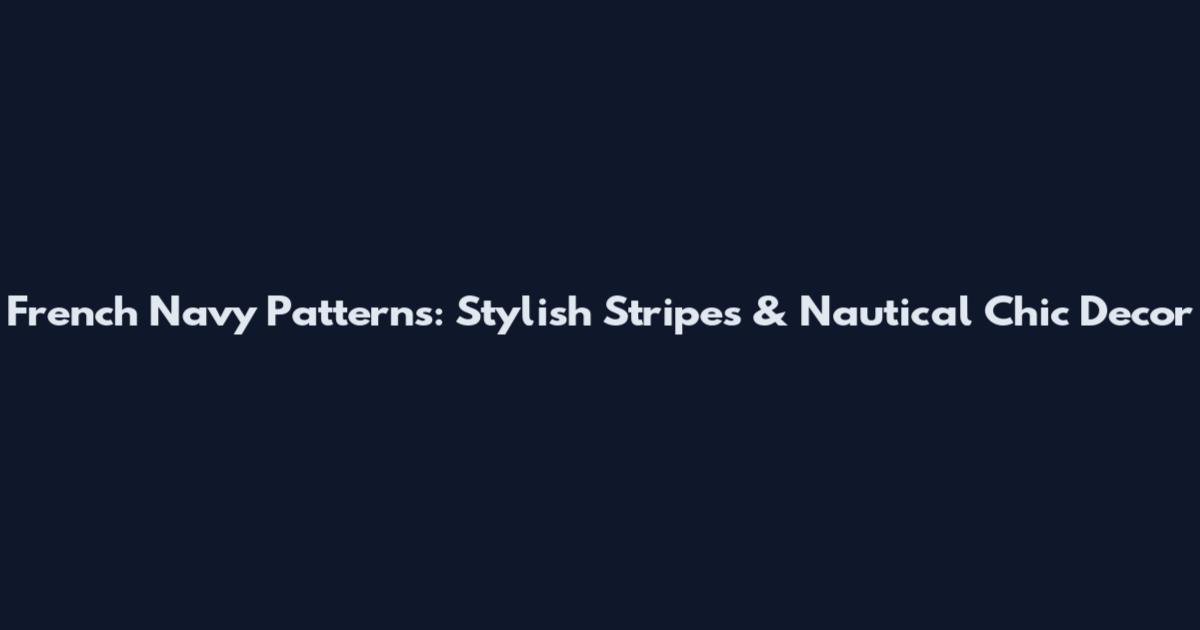 French Navy Patterns: Stylish Stripes & Nautical Chic Decor