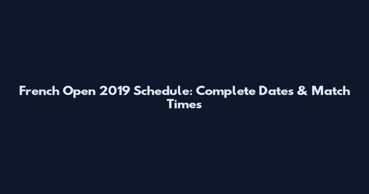 French Open 2019 Schedule: Complete Dates & Match Times