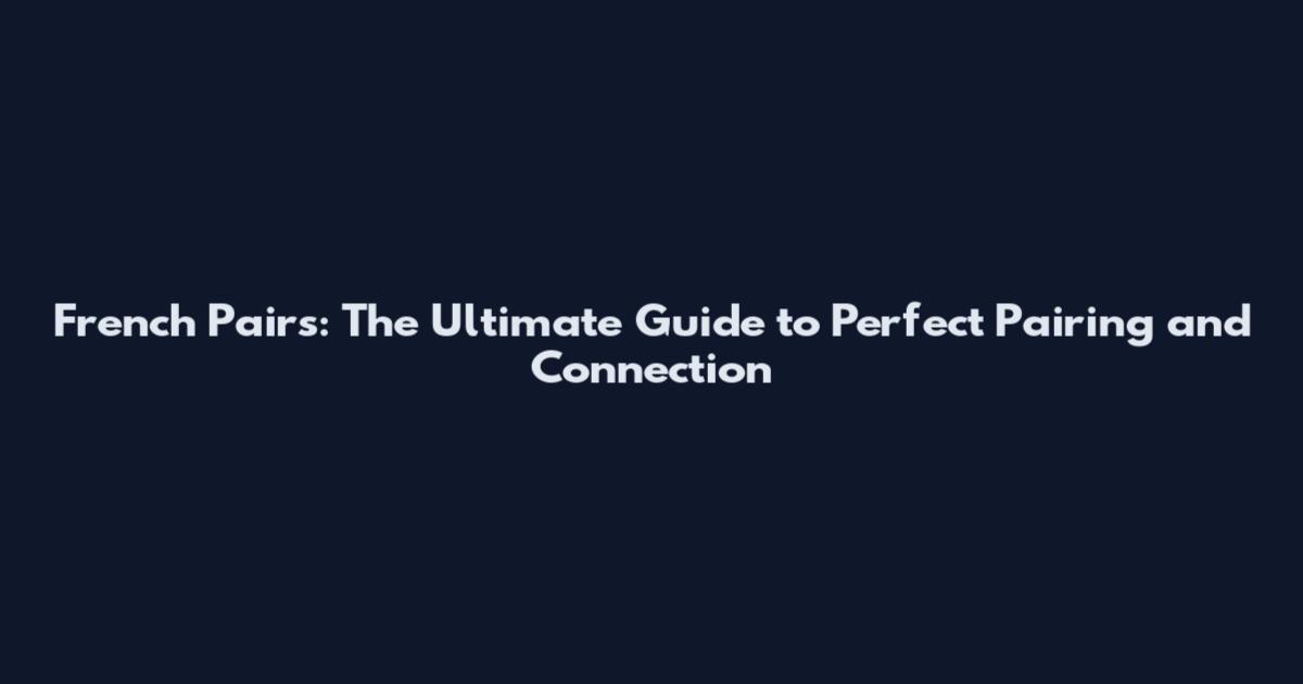 French Pairs: The Ultimate Guide to Perfect Pairing and Connection