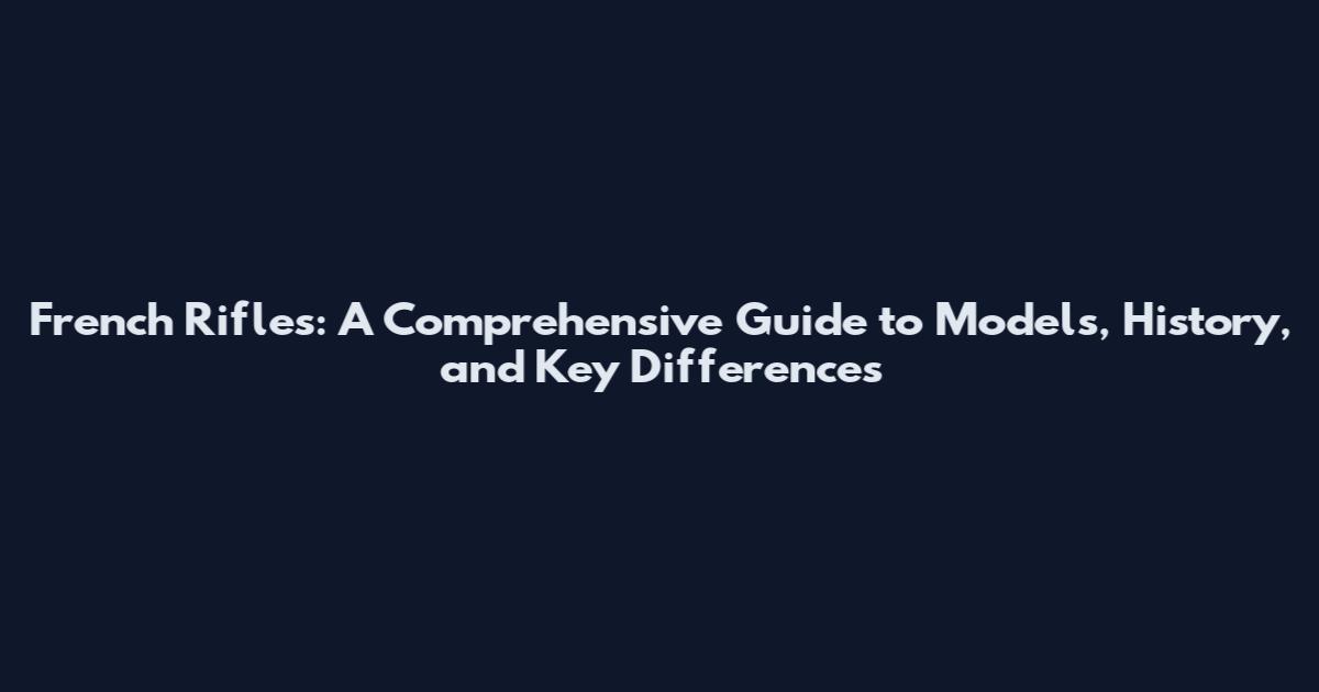 French Rifles: A Comprehensive Guide to Models, History, and Key Differences