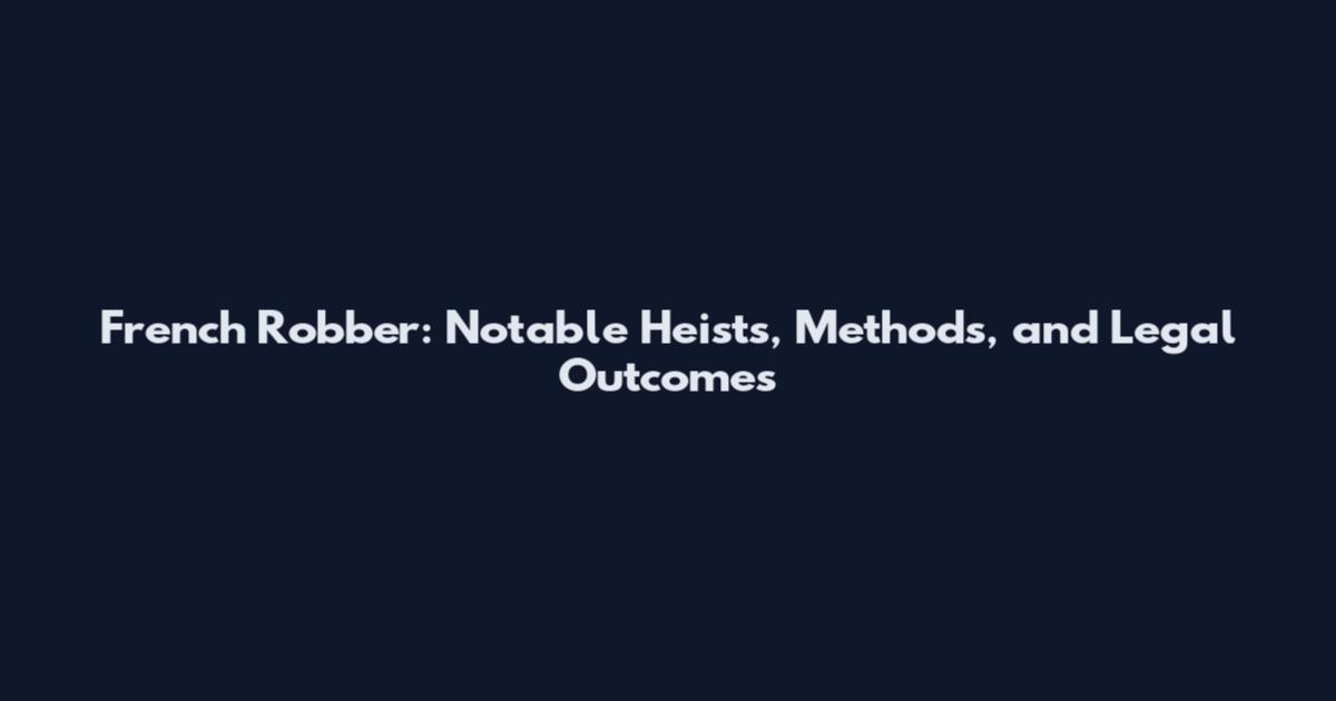 French Robber: Notable Heists, Methods, and Legal Outcomes