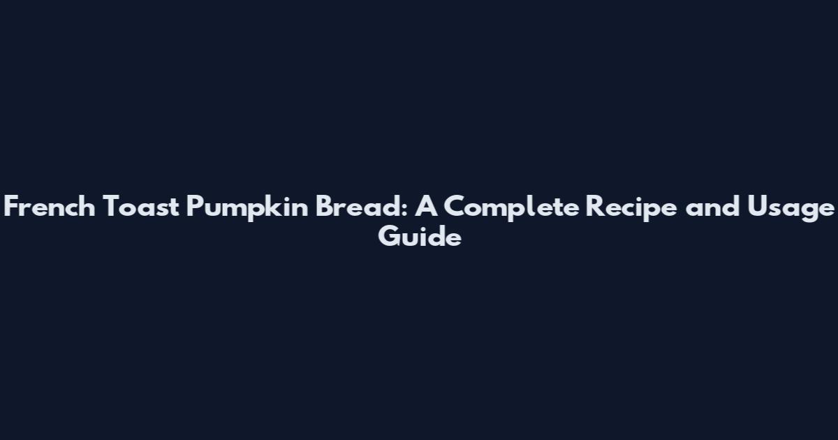 French Toast Pumpkin Bread: A Complete Recipe and Usage Guide