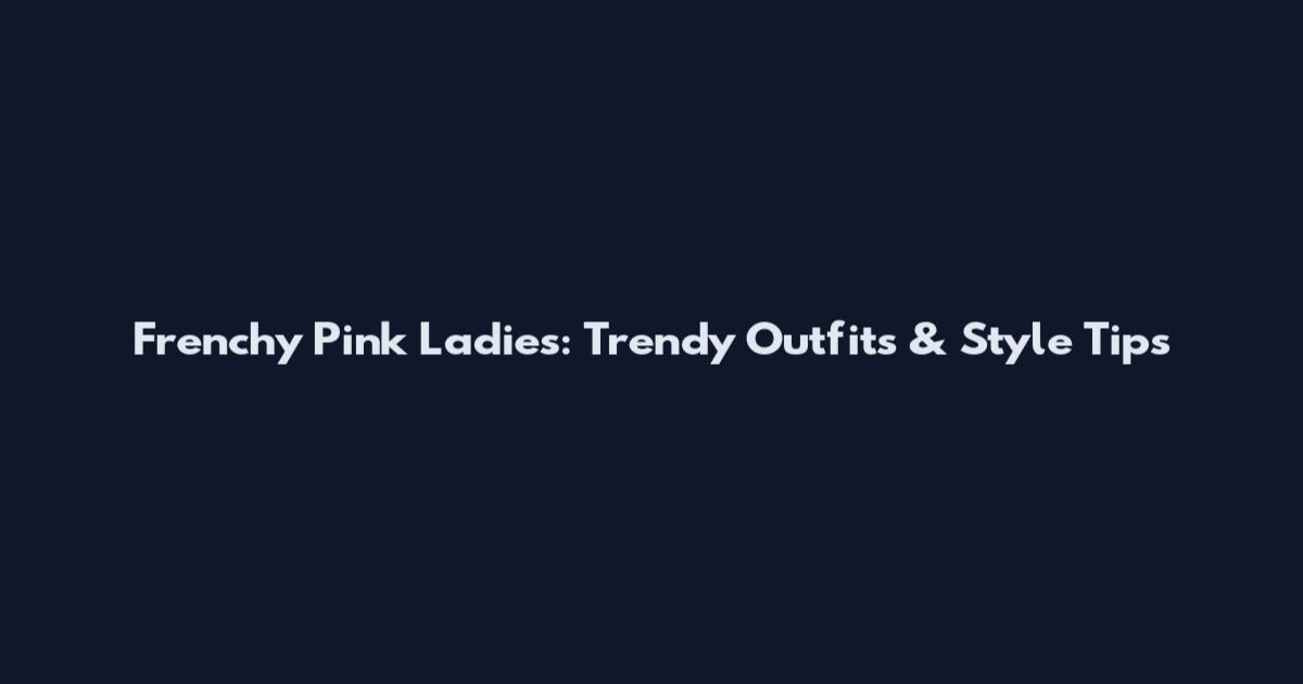 Frenchy Pink Ladies: Trendy Outfits & Style Tips