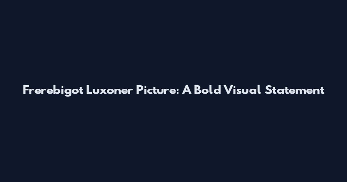 Frerebigot Luxoner Picture: A Bold Visual Statement