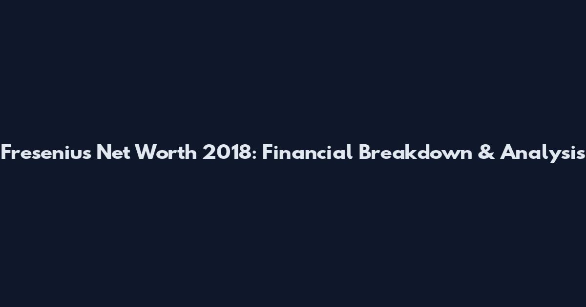 Fresenius Net Worth 2018: Financial Breakdown & Analysis