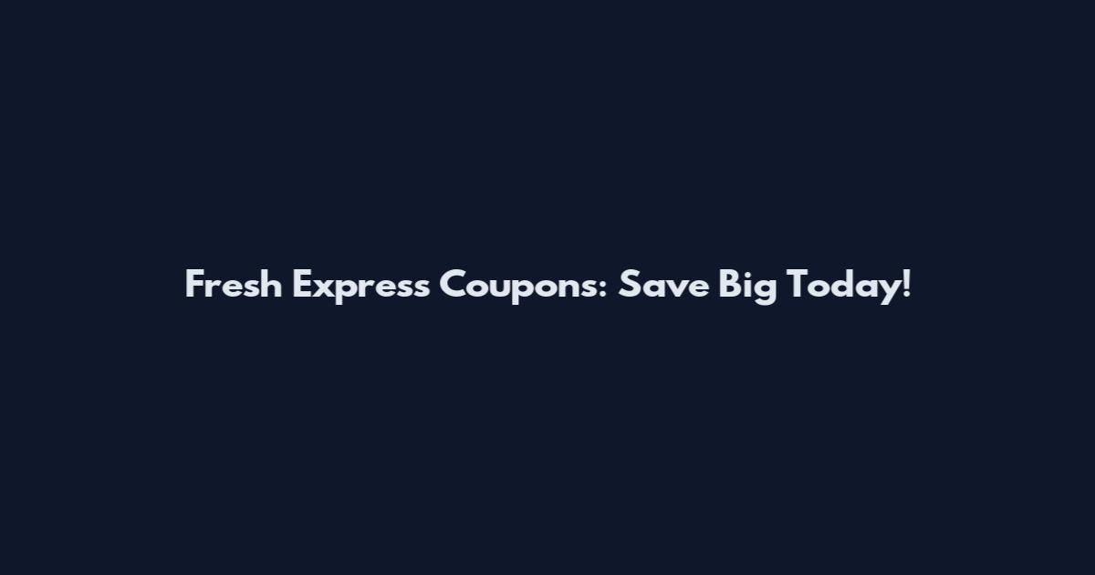 Fresh Express Coupons: Save Big Today!