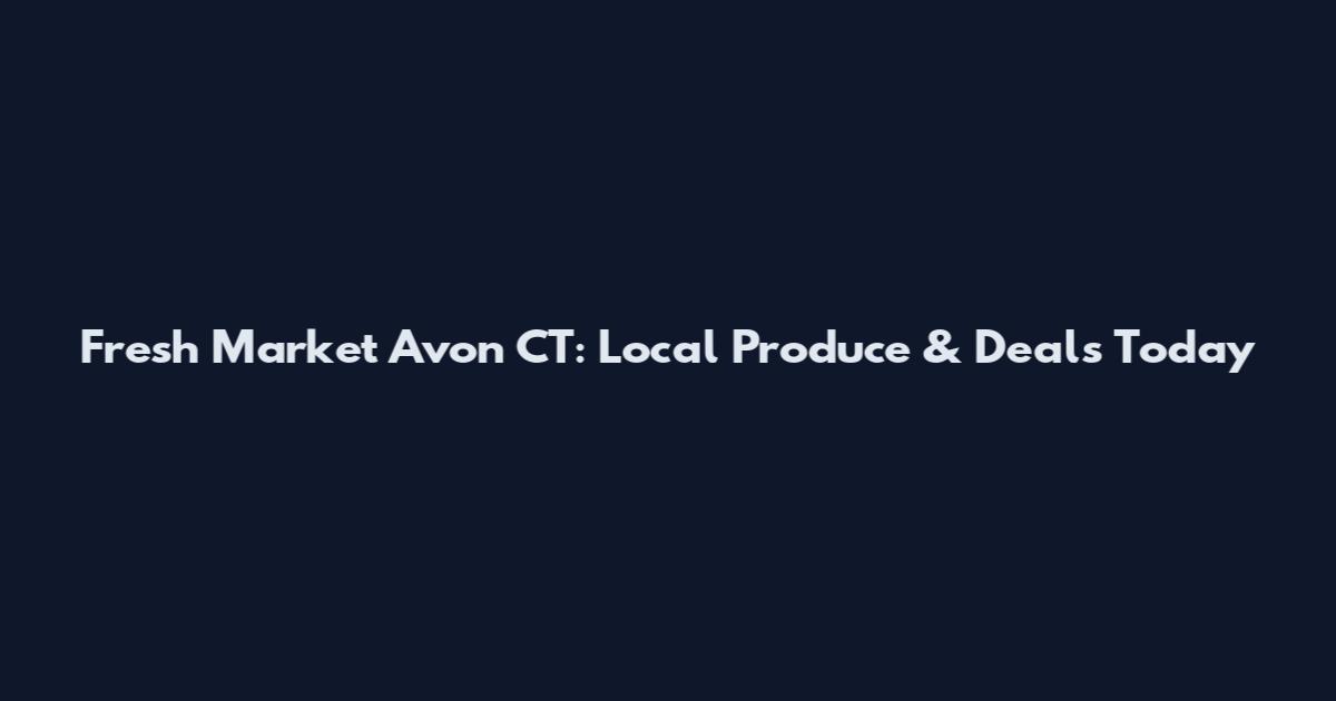 Fresh Market Avon CT: Local Produce & Deals Today