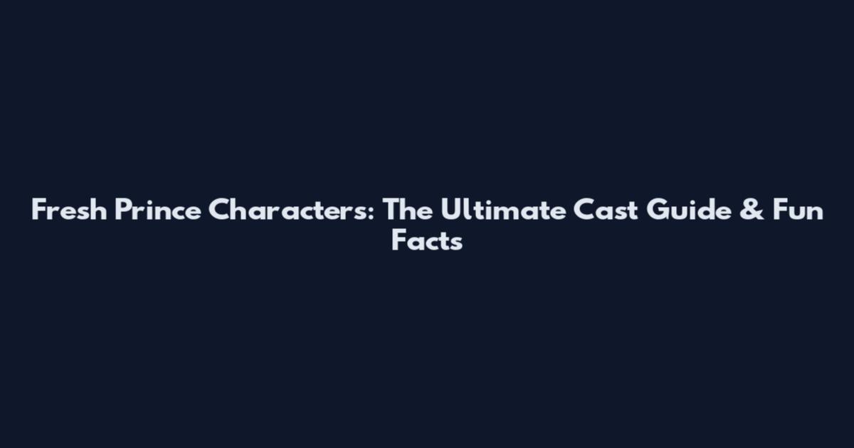 Fresh Prince Characters: The Ultimate Cast Guide & Fun Facts