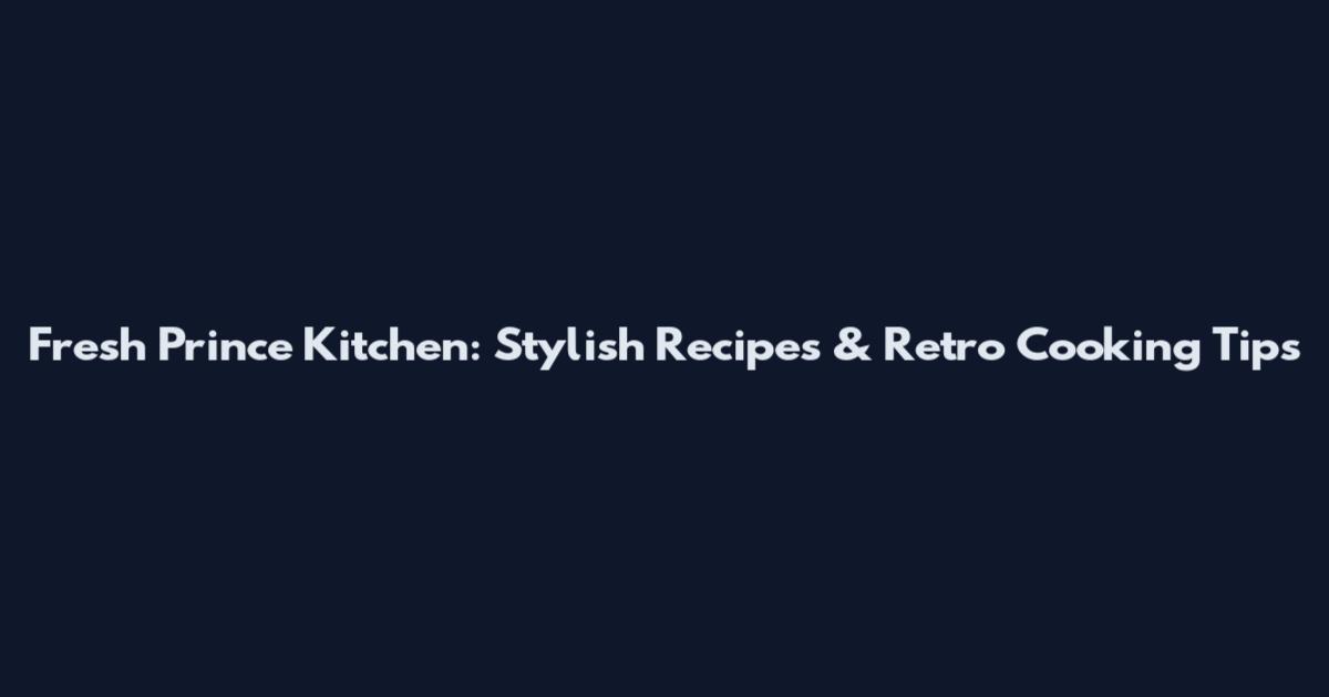 Fresh Prince Kitchen: Stylish Recipes & Retro Cooking Tips