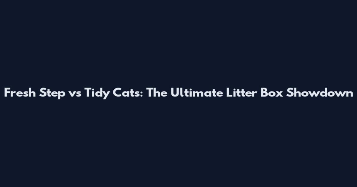 Fresh Step vs Tidy Cats: The Ultimate Litter Box Showdown