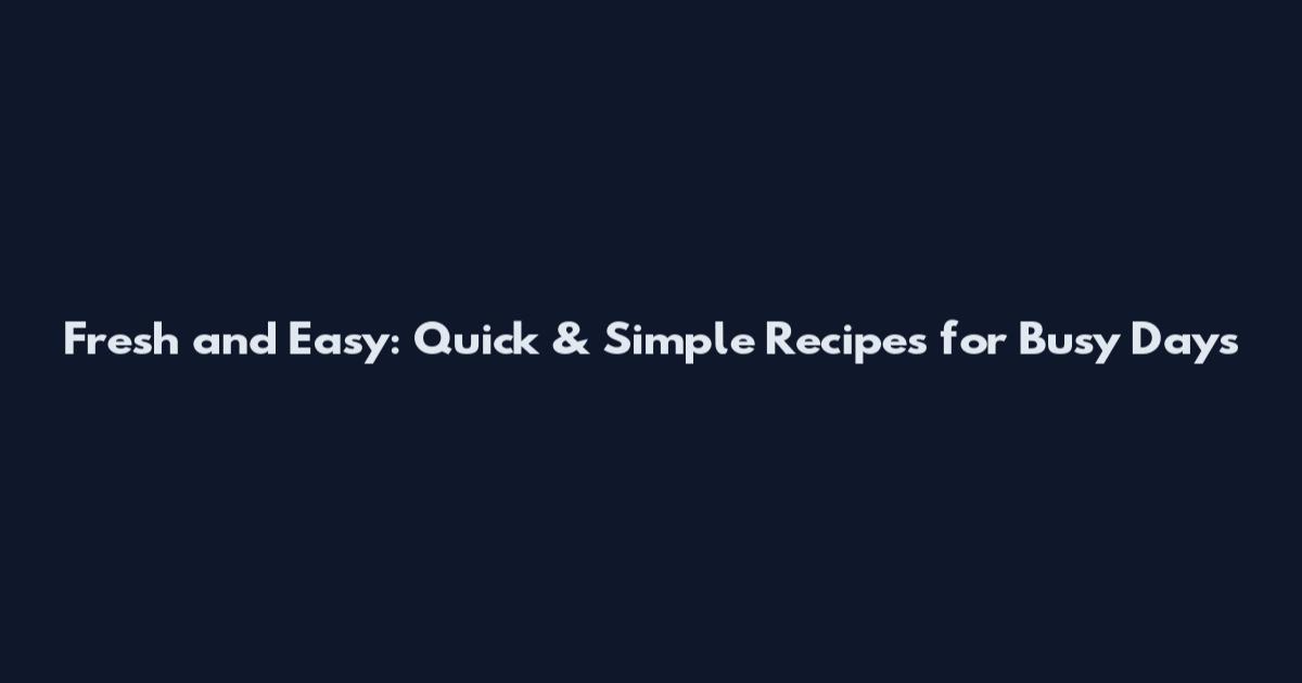 Fresh and Easy: Quick & Simple Recipes for Busy Days