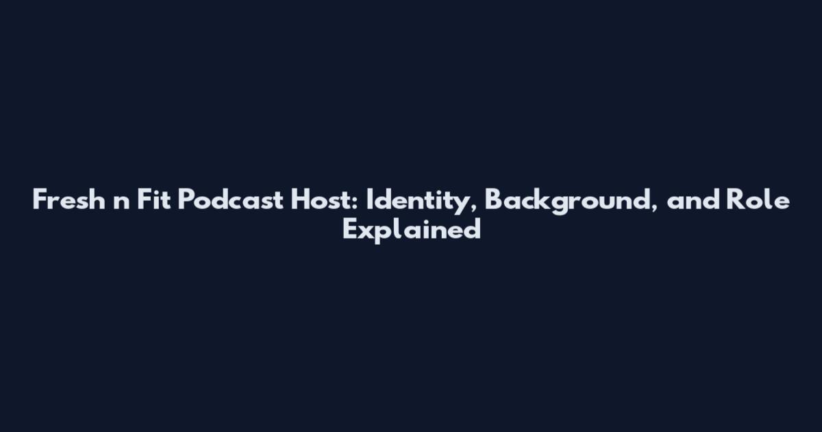 Fresh n Fit Podcast Host: Identity, Background, and Role Explained