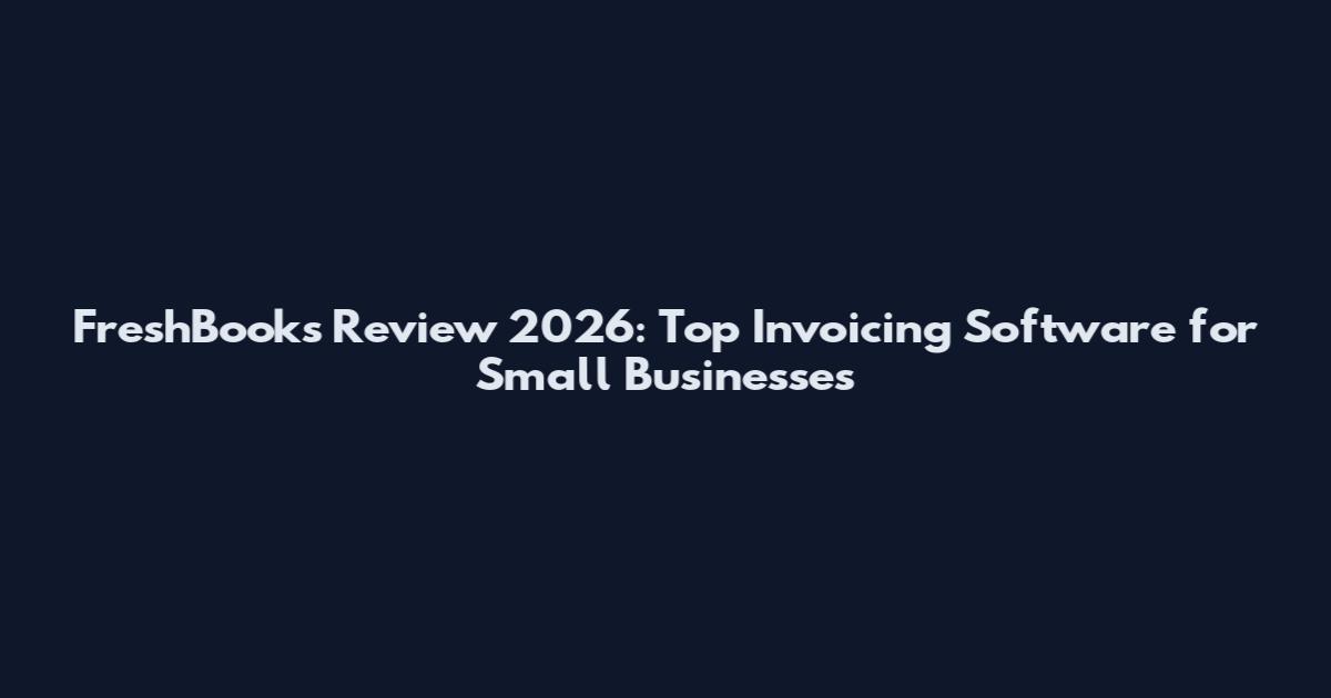 FreshBooks Review 2026: Top Invoicing Software for Small Businesses