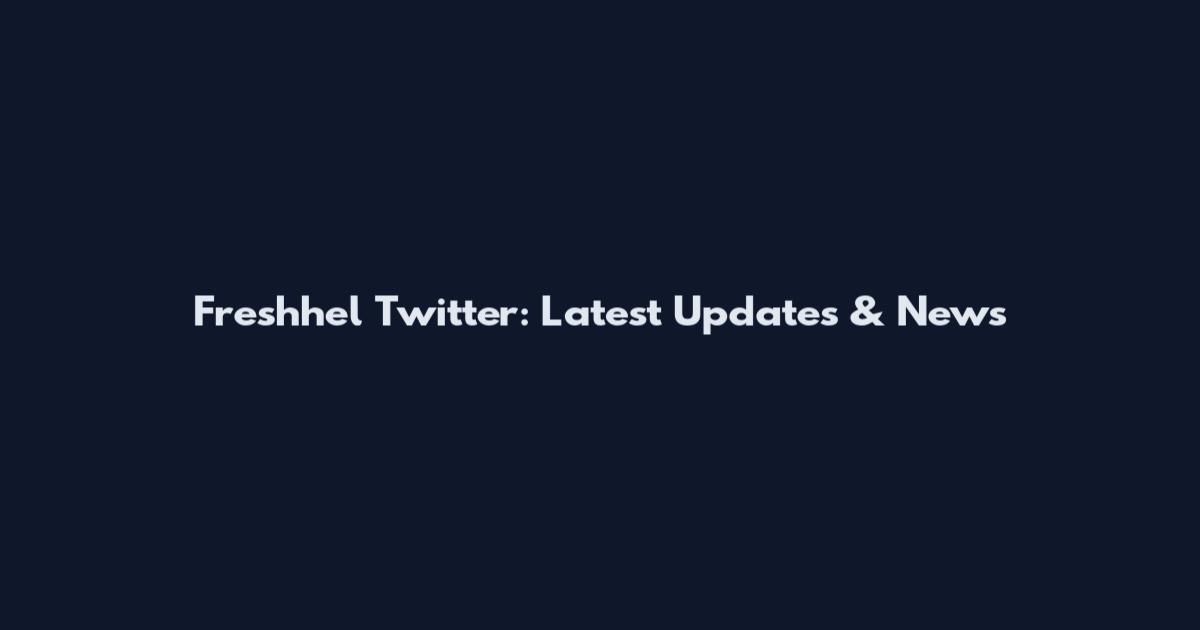 Freshhel Twitter: Latest Updates & News