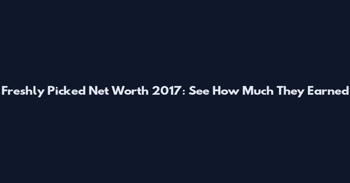 Freshly Picked Net Worth 2017: See How Much They Earned