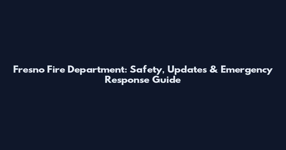 Fresno Fire Department: Safety, Updates & Emergency Response Guide