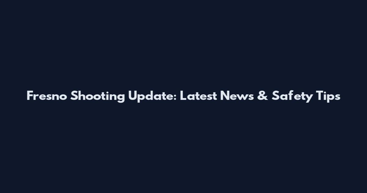 Fresno Shooting Update: Latest News & Safety Tips