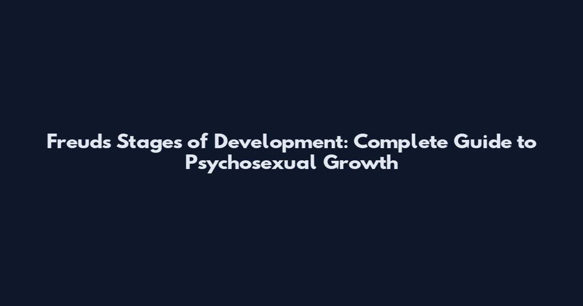 Freud's Stages of Development: Complete Guide to Psychosexual Growth