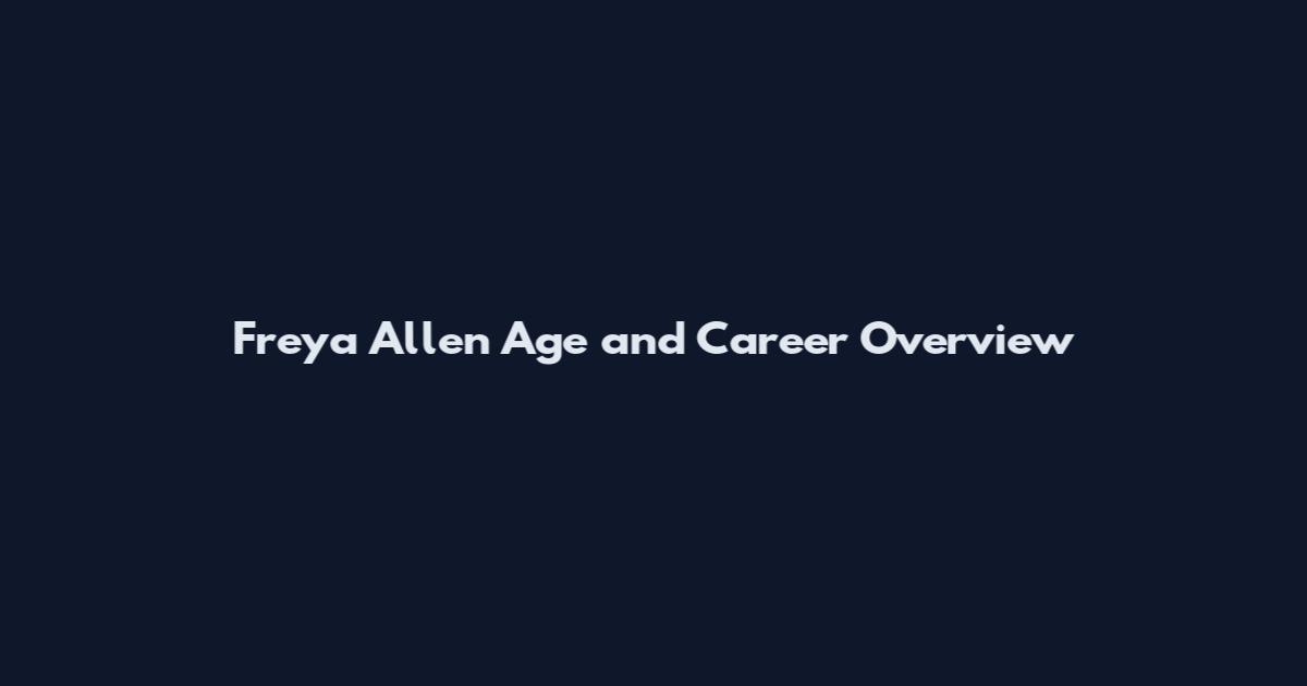 Freya Allen Age and Career Overview