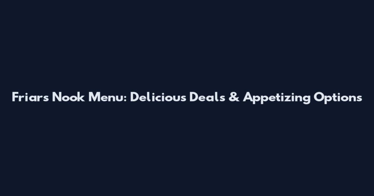 Friar's Nook Menu: Delicious Deals & Appetizing Options