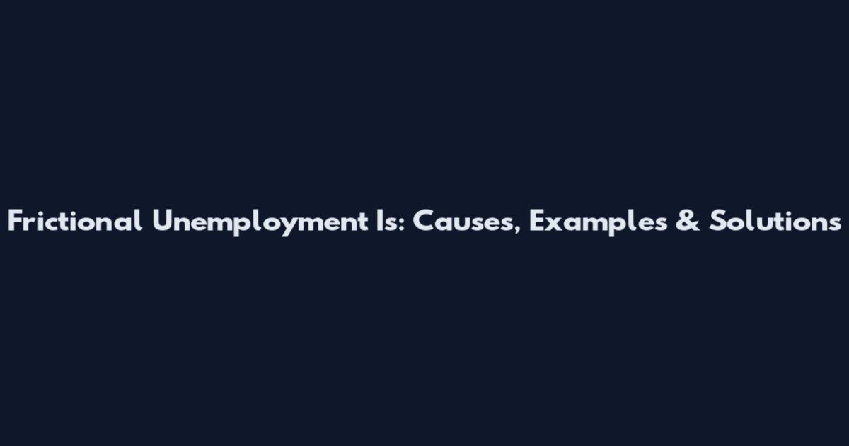 Frictional Unemployment Is: Causes, Examples & Solutions