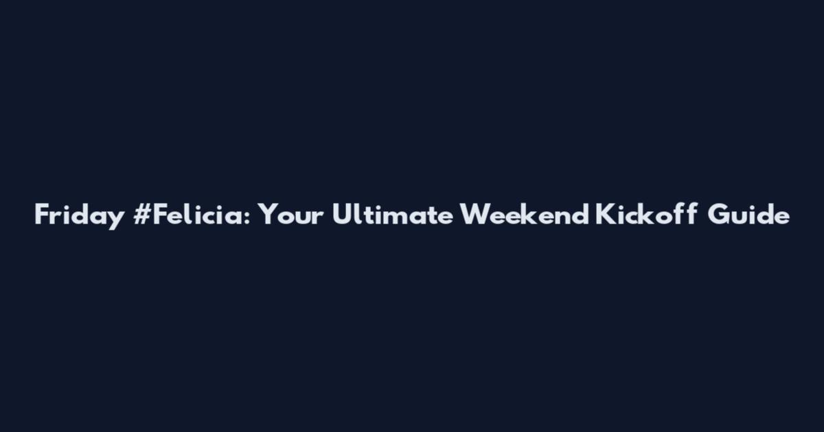 Friday #Felicia: Your Ultimate Weekend Kickoff Guide