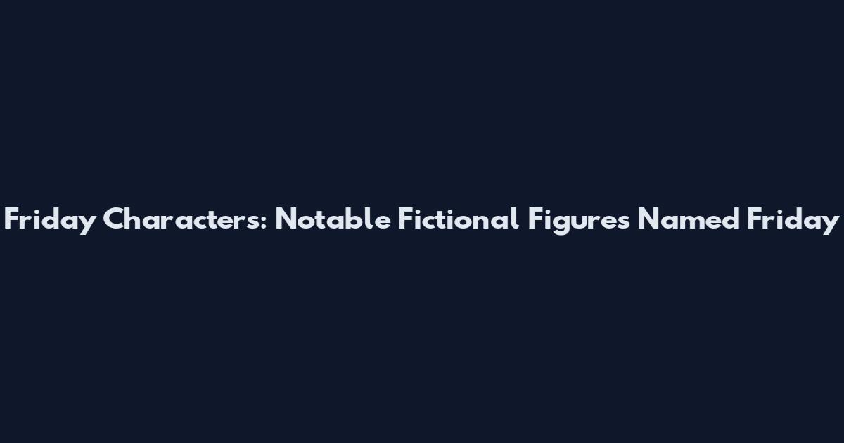 Friday Characters: Notable Fictional Figures Named Friday