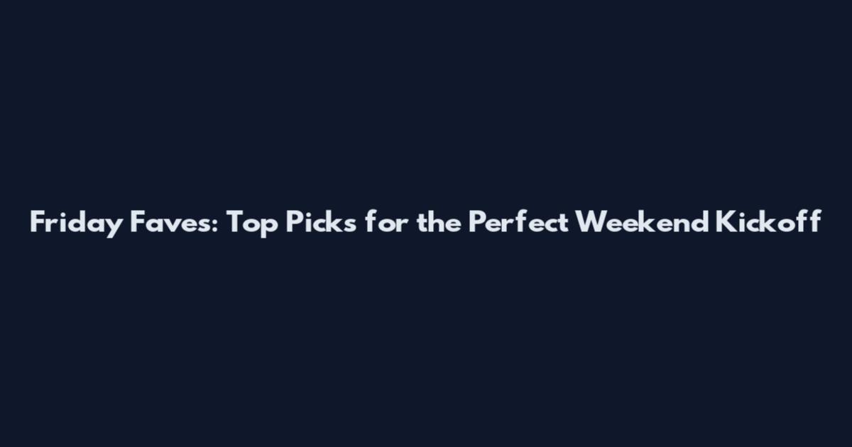 Friday Faves: Top Picks for the Perfect Weekend Kickoff