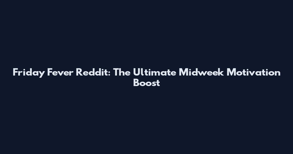 Friday Fever Reddit: The Ultimate Midweek Motivation Boost