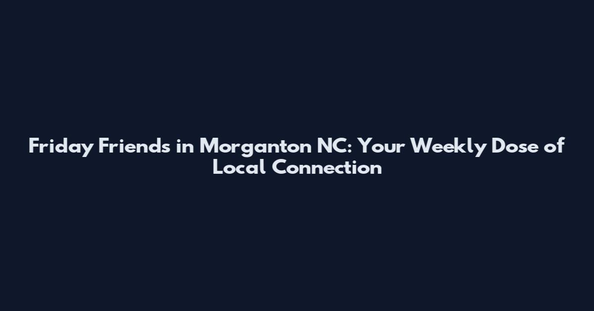 Friday Friends in Morganton NC: Your Weekly Dose of Local Connection
