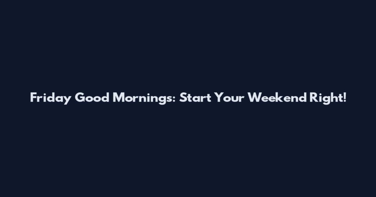 Friday Good Mornings: Start Your Weekend Right!