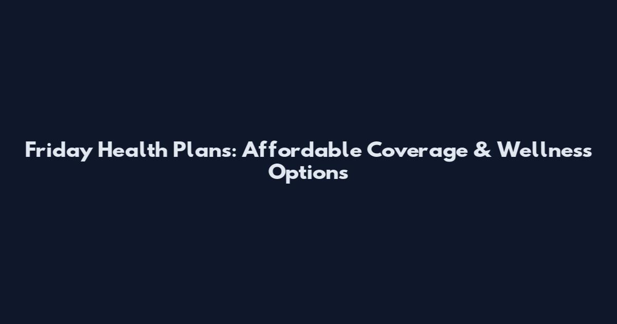 Friday Health Plans: Affordable Coverage & Wellness Options