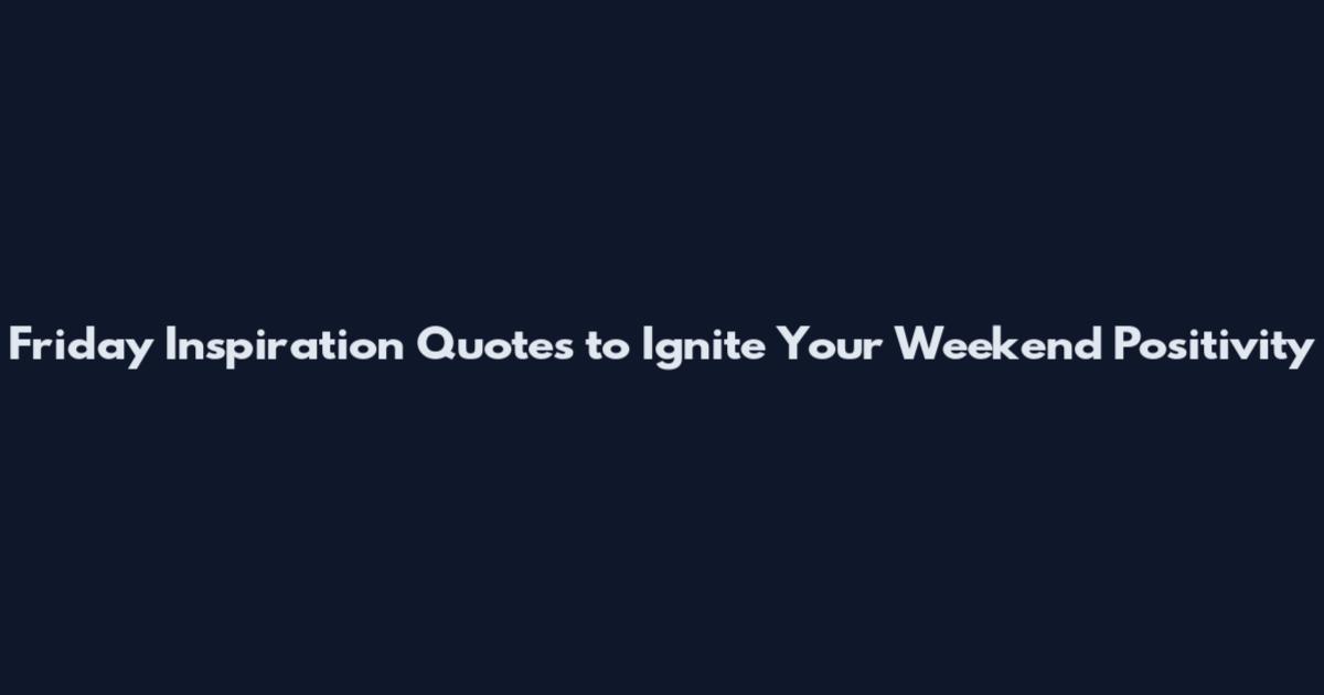 Friday Inspiration Quotes to Ignite Your Weekend Positivity