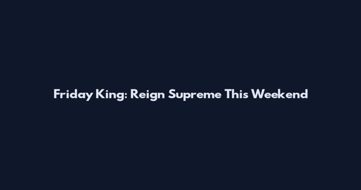 Friday King: Reign Supreme This Weekend